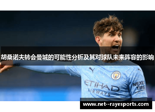 胡桑诺夫转会曼城的可能性分析及其对球队未来阵容的影响 胡桑诺夫转会曼城的可能性分析及其对球队未来阵容的影响