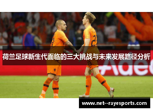 荷兰足球新生代面临的三大挑战与未来发展路径分析