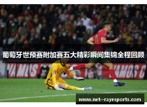 葡萄牙世预赛附加赛五大精彩瞬间集锦全程回顾