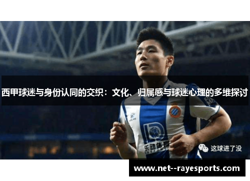西甲球迷与身份认同的交织:文化、归属感与球迷心理的多维探讨 西甲球迷与身份认同的交织:文化、归属感与球迷心理的多维探讨