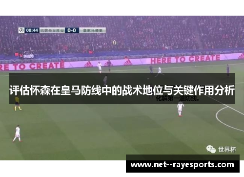 评估怀森在皇马防线中的战术地位与关键作用分析 评估怀森在皇马防线中的战术地位与关键作用分析