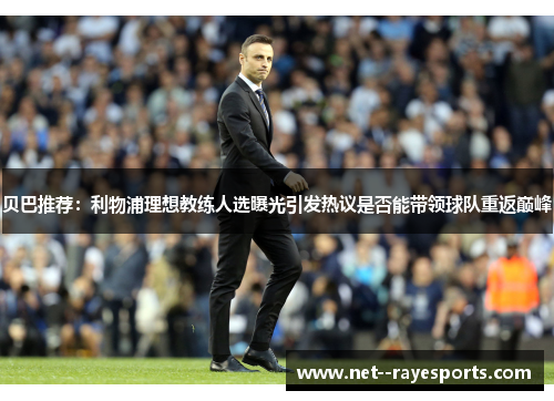 贝巴推荐:利物浦理想教练人选曝光引发热议是否能带领球队重返巅峰 贝巴推荐:利物浦理想教练人选曝光引发热议是否能带领球队重返巅峰