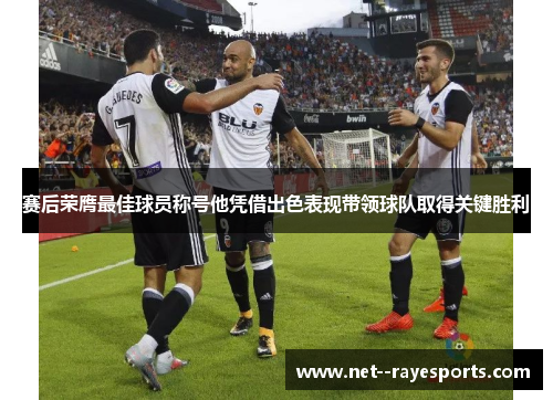 赛后荣膺最佳球员称号他凭借出色表现带领球队取得关键胜利 赛后荣膺最佳球员称号他凭借出色表现带领球队取得关键胜利