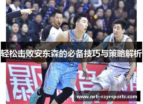 轻松击败安东森的必备技巧与策略解析 轻松击败安东森的必备技巧与策略解析