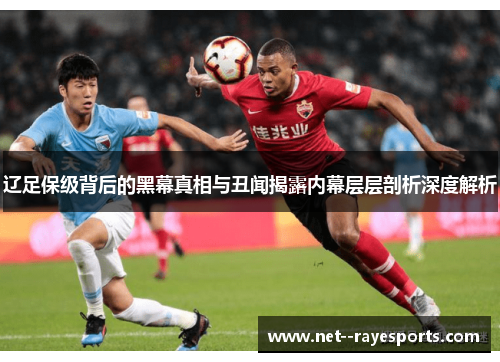 辽足保级背后的黑幕真相与丑闻揭露内幕层层剖析深度解析 辽足保级背后的黑幕真相与丑闻揭露内幕层层剖析深度解析