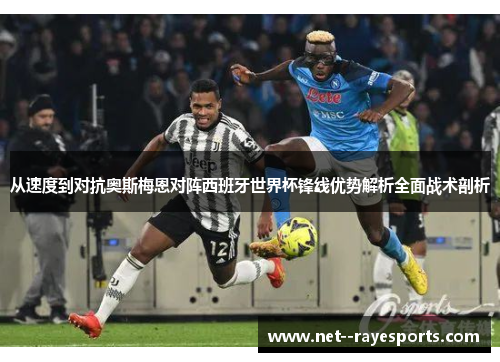 从速度到对抗奥斯梅恩对阵西班牙世界杯锋线优势解析全面战术剖析 从速度到对抗奥斯梅恩对阵西班牙世界杯锋线优势解析全面战术剖析