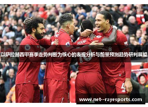 以萨拉赫西甲赛季走势判断为核心的表现分析与前景预测趋势研判展望 以萨拉赫西甲赛季走势判断为核心的表现分析与前景预测趋势研判展望