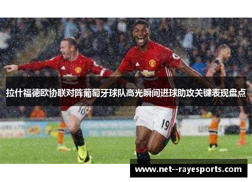 拉什福德欧协联对阵葡萄牙球队高光瞬间进球助攻关键表现盘点 拉什福德欧协联对阵葡萄牙球队高光瞬间进球助攻关键表现盘点