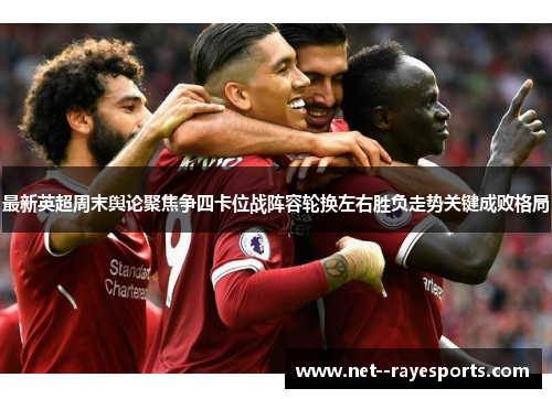 最新英超周末舆论聚焦争四卡位战阵容轮换左右胜负走势关键成败格局