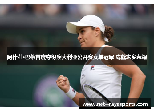 阿什莉·巴蒂首度夺得澳大利亚公开赛女单冠军 成就家乡荣耀