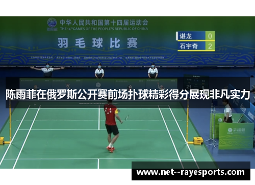 陈雨菲在俄罗斯公开赛前场扑球精彩得分展现非凡实力