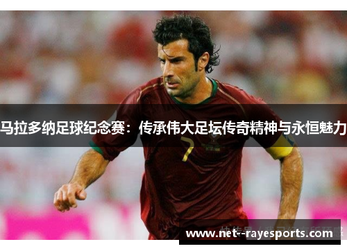 马拉多纳足球纪念赛:传承伟大足坛传奇精神与永恒魅力 马拉多纳足球纪念赛:传承伟大足坛传奇精神与永恒魅力
