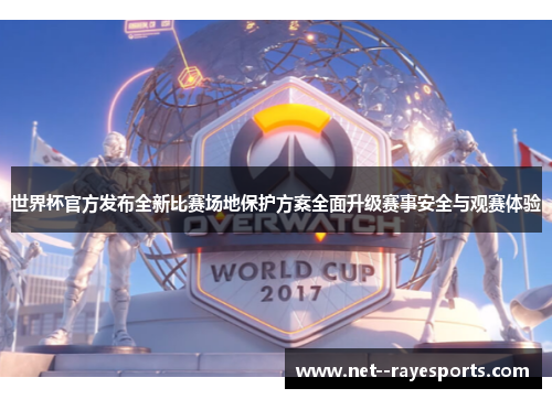 世界杯官方发布全新比赛场地保护方案全面升级赛事安全与观赛体验