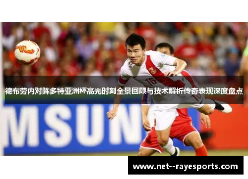 德布劳内对阵多特亚洲杯高光时刻全景回顾与技术解析传奇表现深度盘点