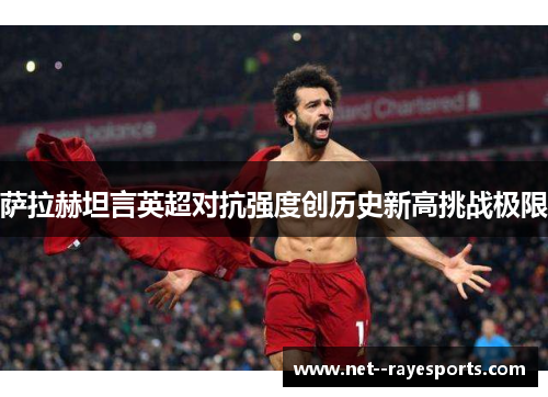 萨拉赫坦言英超对抗强度创历史新高挑战极限