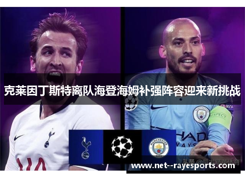 克莱因丁斯特离队海登海姆补强阵容迎来新挑战