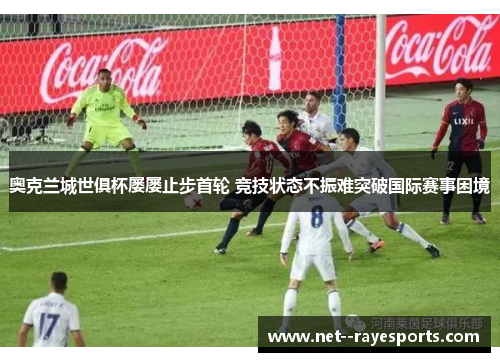 奥克兰城世俱杯屡屡止步首轮 竞技状态不振难突破国际赛事困境