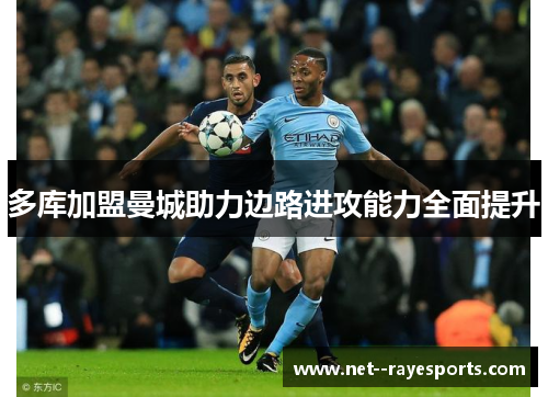 多库加盟曼城助力边路进攻能力全面提升