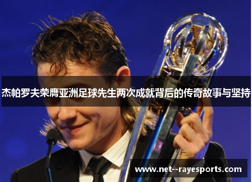 杰帕罗夫荣膺亚洲足球先生两次成就背后的传奇故事与坚持