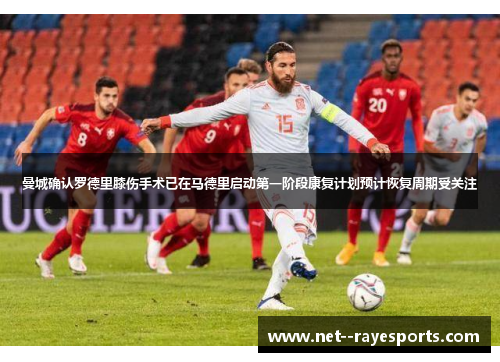 曼城确认罗德里膝伤手术已在马德里启动第一阶段康复计划预计恢复周期受关注