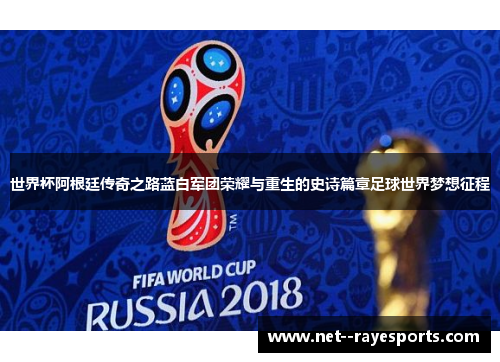 世界杯阿根廷传奇之路蓝白军团荣耀与重生的史诗篇章足球世界梦想征程 世界杯阿根廷传奇之路蓝白军团荣耀与重生的史诗篇章足球世界梦想征程