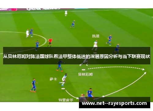 从贝林厄姆对阵法国球队看法甲整体低迷的深层原因分析与当下联赛现状