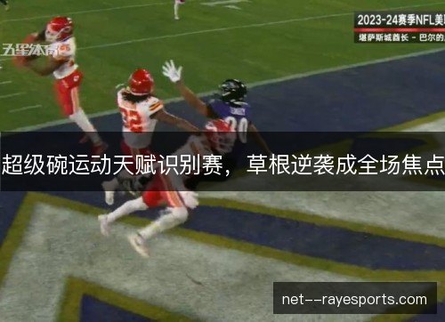 超级碗运动天赋识别赛,草根逆袭成全场焦点 超级碗运动天赋识别赛,草根逆袭成全场焦点