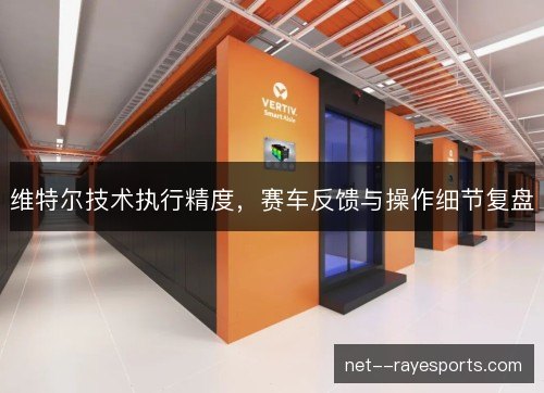 维特尔技术执行精度，赛车反馈与操作细节复盘